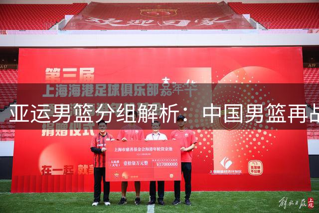 亚运男篮分组解析：中国男篮再战菲律宾 郭士强率队瞄准小组头名