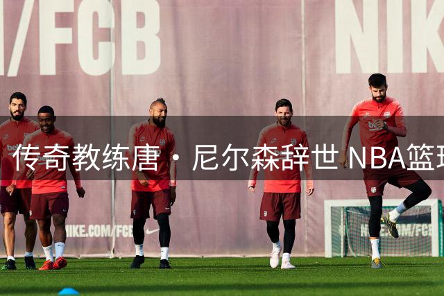 传奇教练唐·尼尔森辞世 NBA篮球革命家留下永恒印记