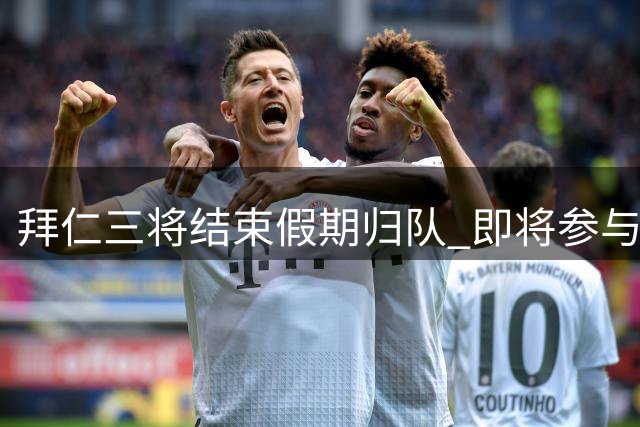 拜仁三将结束假期归队 即将参与全队合练