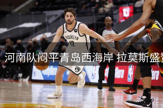 河南队闷平青岛西海岸 拉莫斯盛赞全队拼搏精神