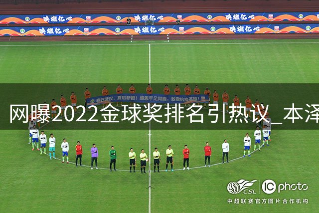 网曝2022金球奖排名引热议 本泽马居首马内次席