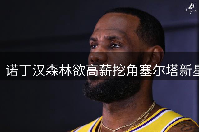 诺丁汉森林欲高薪挖角塞尔塔新星 皇马或获千万分成