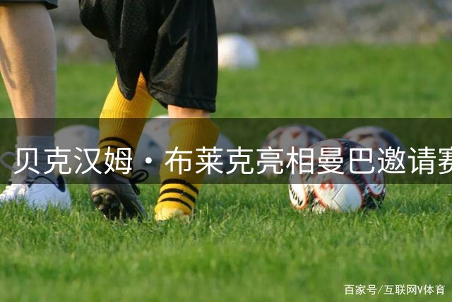 贝克汉姆·布莱克亮相曼巴邀请赛 科比3代"青蜂侠"引关注