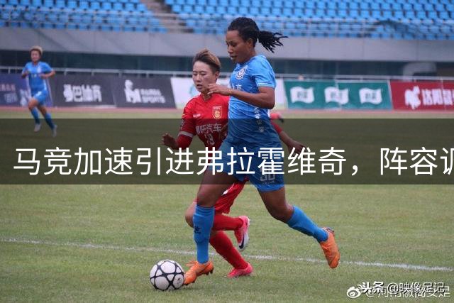马竞加速引进弗拉霍维奇，阵容调整成关键